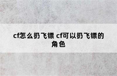 cf怎么扔飞镖 cf可以扔飞镖的角色